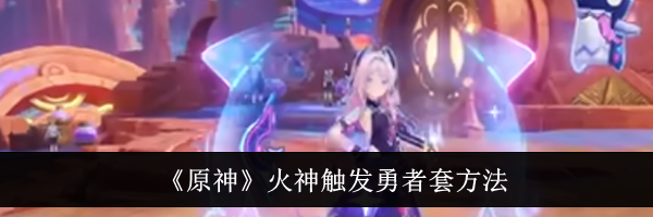 《原神》火神触发勇者套方法
