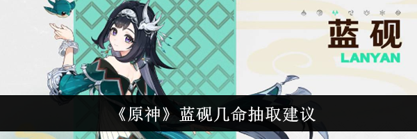 《原神》蓝砚几命抽取建议