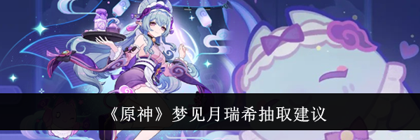 《原神》梦见月瑞希抽取建议