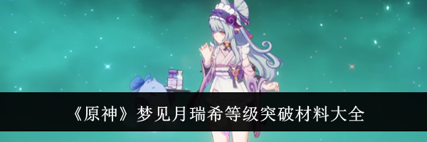 《原神》梦见月瑞希等级突破材料大全