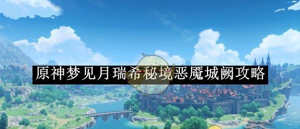 《原神》梦见月瑞希秘境恶魇城阙攻略