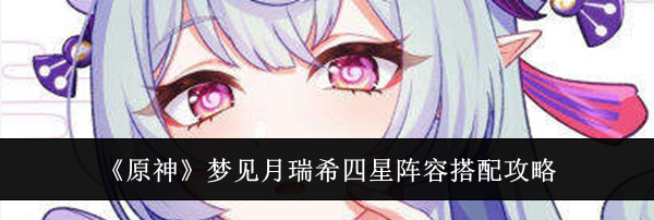 《原神》梦见月瑞希四星阵容搭配攻略