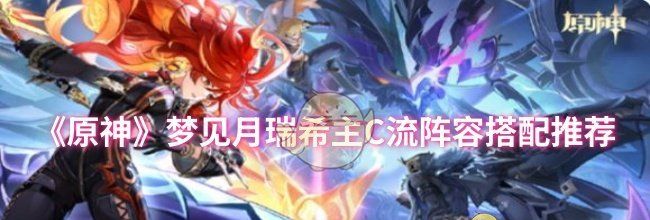《原神》梦见月瑞希主C流阵容搭配推荐