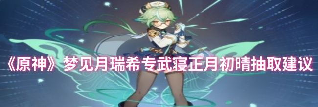 《原神》梦见月瑞希专武寝正月初晴抽取建议