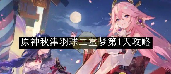 《原神》秋津羽球二重梦第1天攻略
