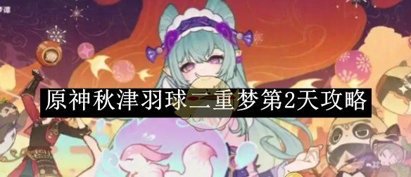 《原神》秋津羽球二重梦第2天攻略