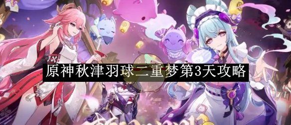 《原神》秋津羽球二重梦第3天攻略