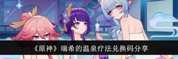 《原神》瑞希的温泉疗法兑换码分享