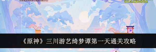 《原神》三川游艺绮梦谭第一天通关攻略