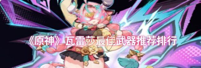 《原神》瓦雷莎最佳武器推荐排行