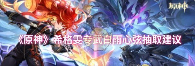 《原神》希格雯专武白雨心弦抽取建议