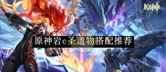 《原神》岩c圣遗物搭配推荐