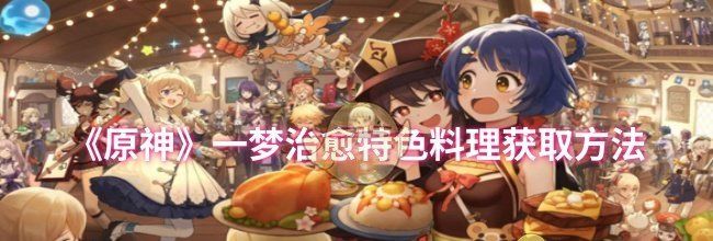 《原神》一梦治愈特色料理获取方法