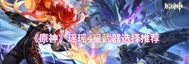 《原神》瑶瑶4星武器选择推荐