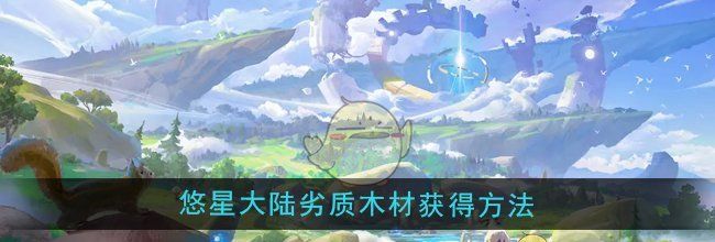 《悠星大陆》劣质木材获得方法