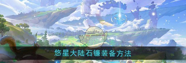 《悠星大陆》石镰装备方法
