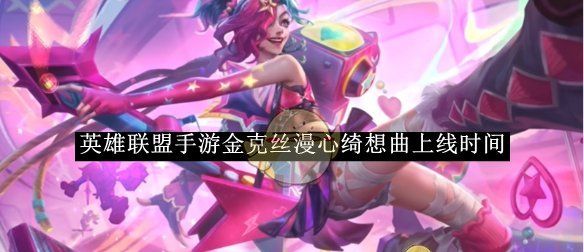 《英雄联盟手游》金克丝漫心绮想曲上线时间
