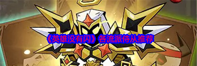 《英雄没有闪》各流派侍从推荐