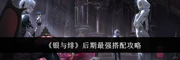 《银与绯》后期最强搭配攻略