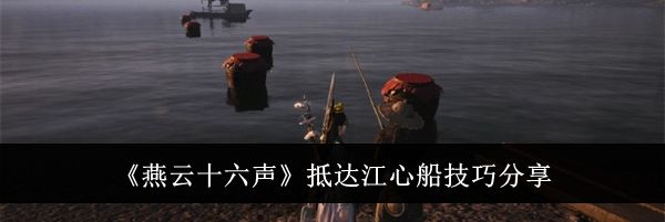 《燕云十六声》抵达江心船技巧分享