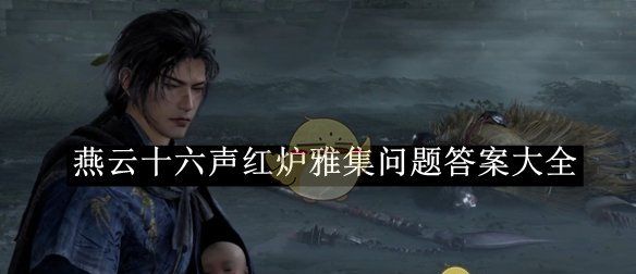 《燕云十六声》红炉雅集问题答案大全