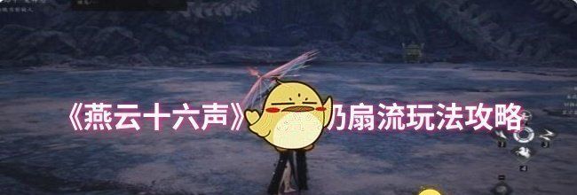 《燕云十六声》九伞奶扇流玩法攻略