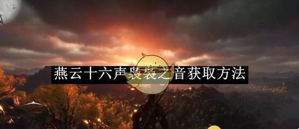 《燕云十六声》袅袅之音获取方法