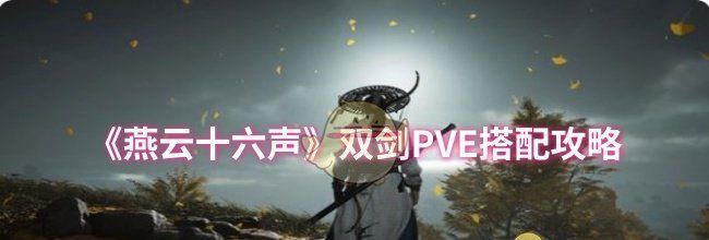 《燕云十六声》双剑PVE搭配攻略