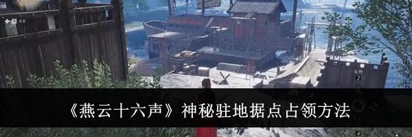 《燕云十六声》神秘驻地据点占领方法