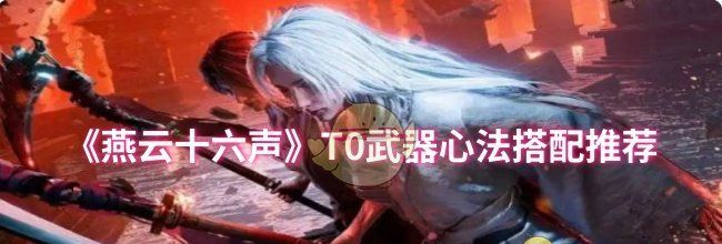 《燕云十六声》T0武器心法搭配推荐