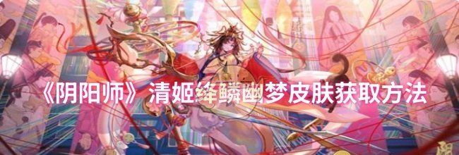 《阴阳师》清姬绛鳞幽梦皮肤获取方法
