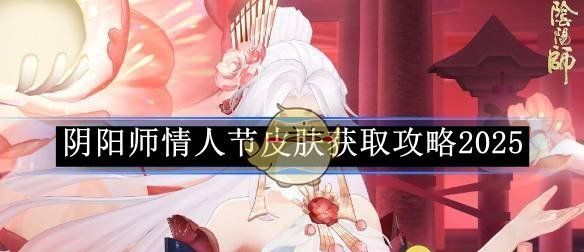《阴阳师》情人节皮肤获取攻略2025