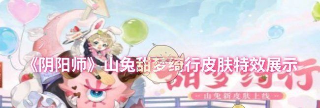 《阴阳师》山兔甜梦绮行皮肤特效展示