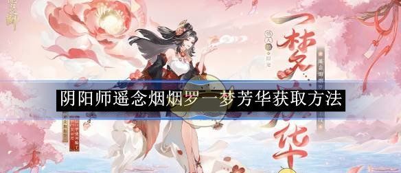 《阴阳师》遥念烟烟罗一梦芳华获取方法