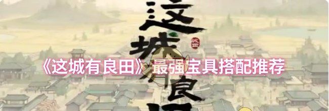 《这城有良田》最强宝具搭配推荐