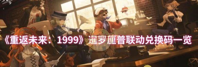 《重返未来：1999》暹罗厘普联动兑换码一览