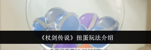 《杖剑传说》扭蛋玩法介绍