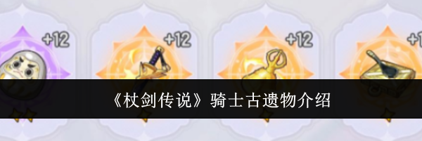 《杖剑传说》骑士古遗物介绍