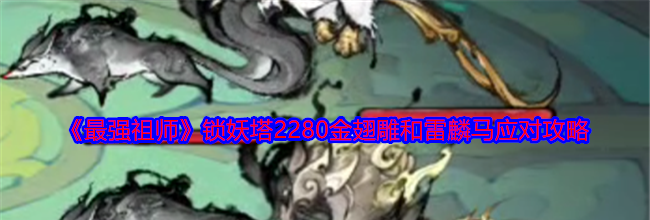 《最强祖师》锁妖塔2280金翅雕和雷麟马应对攻略
