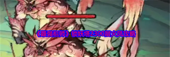 《最强祖师》锁妖塔2300层火凤攻略