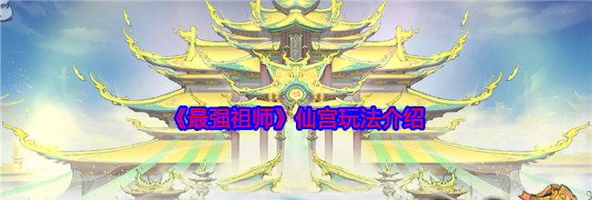 《最强祖师》仙宫玩法介绍