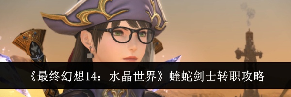 《最终幻想14：水晶世界》蝰蛇剑士转职攻略
