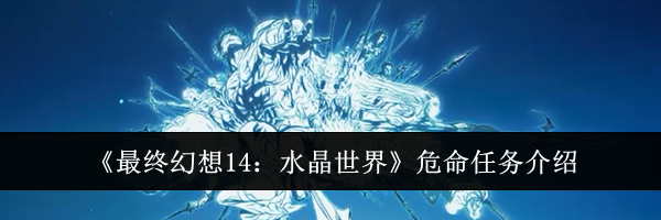 《最终幻想14：水晶世界》危命任务介绍